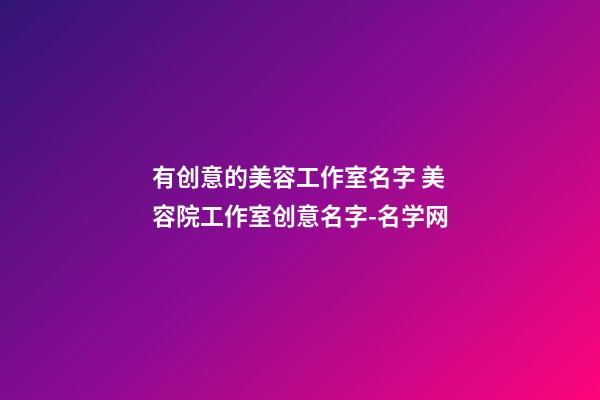 有创意的美容工作室名字 美容院工作室创意名字-名学网